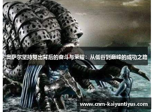 奥萨尔坚持复出背后的奋斗与荣耀：从低谷到巅峰的成功之路