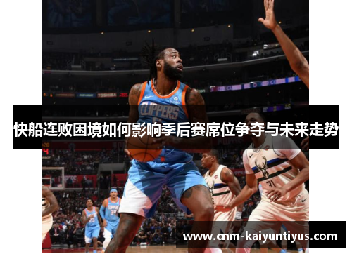 快船连败困境如何影响季后赛席位争夺与未来走势