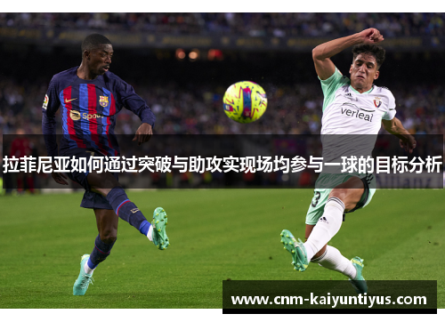 拉菲尼亚如何通过突破与助攻实现场均参与一球的目标分析
