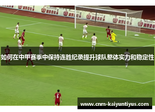 如何在中甲赛季中保持连胜纪录提升球队整体实力和稳定性