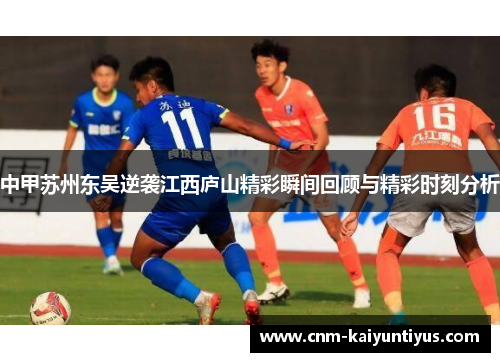 中甲苏州东吴逆袭江西庐山精彩瞬间回顾与精彩时刻分析