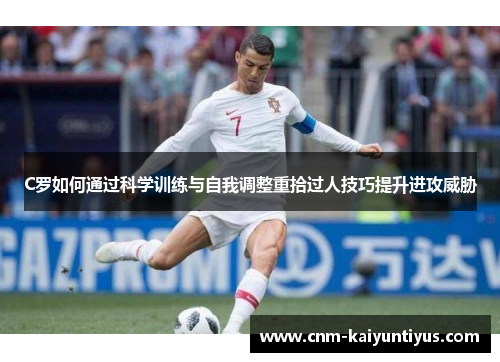 C罗如何通过科学训练与自我调整重拾过人技巧提升进攻威胁