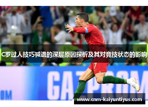 C罗过人技巧减退的深层原因探析及其对竞技状态的影响