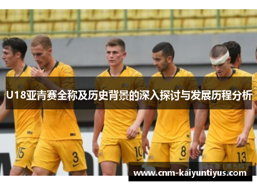 U18亚青赛全称及历史背景的深入探讨与发展历程分析