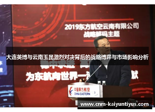 大连英博与云南玉昆激烈对决背后的战略博弈与市场影响分析
