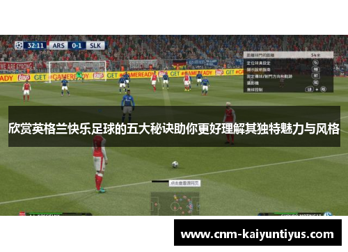 欣赏英格兰快乐足球的五大秘诀助你更好理解其独特魅力与风格