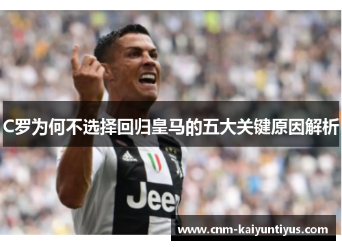 C罗为何不选择回归皇马的五大关键原因解析