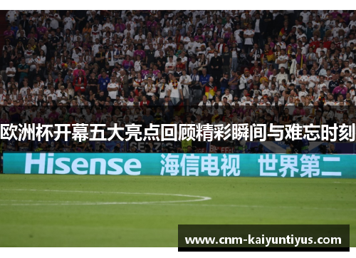 欧洲杯开幕五大亮点回顾精彩瞬间与难忘时刻