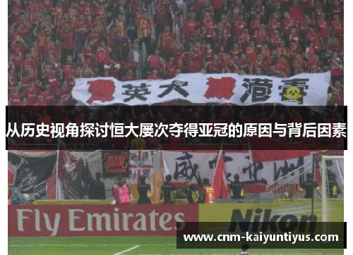 从历史视角探讨恒大屡次夺得亚冠的原因与背后因素