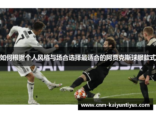 如何根据个人风格与场合选择最适合的阿贾克斯球服款式