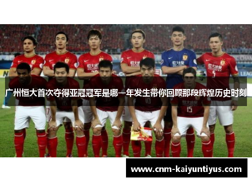 广州恒大首次夺得亚冠冠军是哪一年发生带你回顾那段辉煌历史时刻