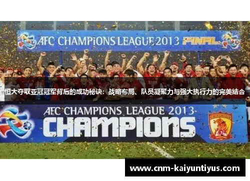 恒大夺取亚冠冠军背后的成功秘诀：战略布局、队员凝聚力与强大执行力的完美结合