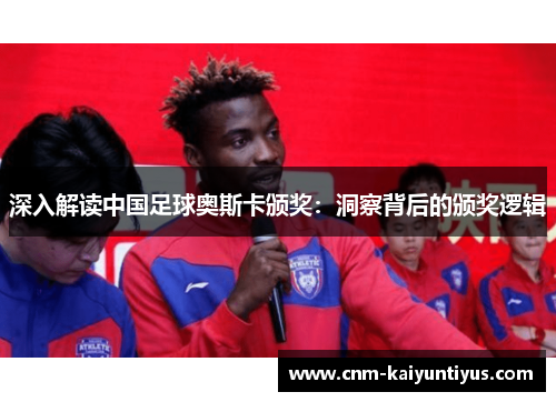 深入解读中国足球奥斯卡颁奖：洞察背后的颁奖逻辑