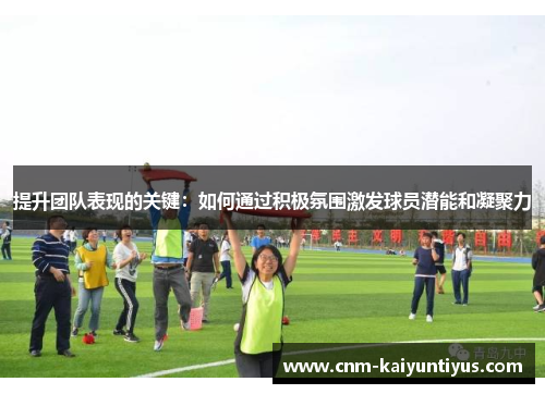提升团队表现的关键：如何通过积极氛围激发球员潜能和凝聚力