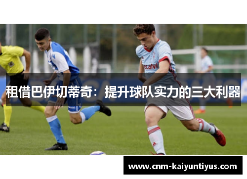 租借巴伊切蒂奇：提升球队实力的三大利器