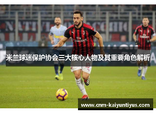米兰球迷保护协会三大核心人物及其重要角色解析