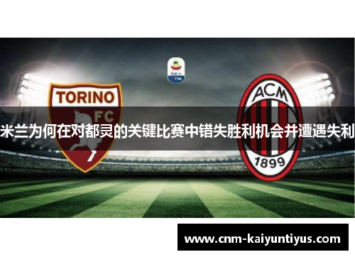 米兰为何在对都灵的关键比赛中错失胜利机会并遭遇失利
