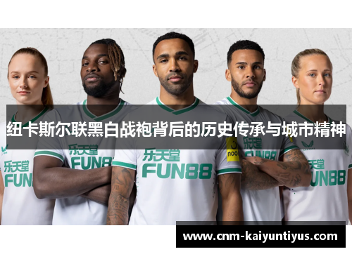 纽卡斯尔联黑白战袍背后的历史传承与城市精神