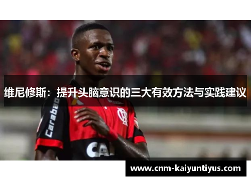 维尼修斯：提升头脑意识的三大有效方法与实践建议