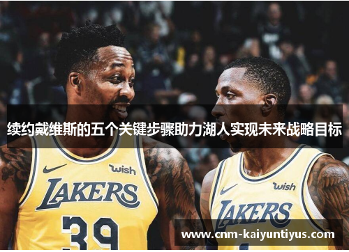 续约戴维斯的五个关键步骤助力湖人实现未来战略目标