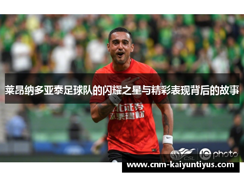 莱昂纳多亚泰足球队的闪耀之星与精彩表现背后的故事