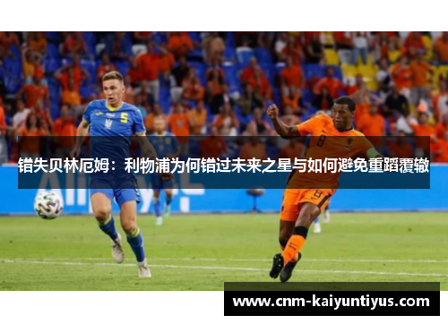 错失贝林厄姆：利物浦为何错过未来之星与如何避免重蹈覆辙