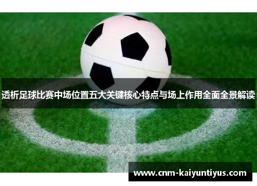 透析足球比赛中场位置五大关键核心特点与场上作用全面全景解读