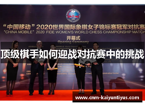 顶级棋手如何迎战对抗赛中的挑战