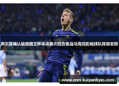 奥尔莫确认缺席国王杯半决赛次回合客战马竞将影响球队阵容安排