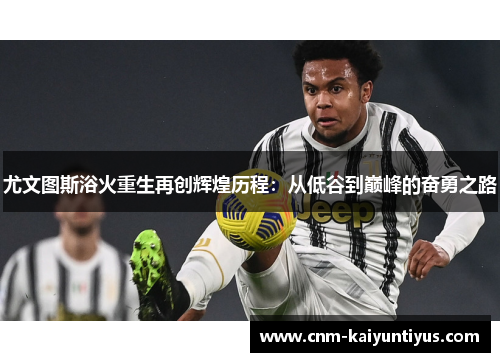尤文图斯浴火重生再创辉煌历程：从低谷到巅峰的奋勇之路
