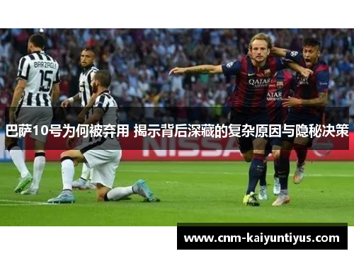 巴萨10号为何被弃用 揭示背后深藏的复杂原因与隐秘决策