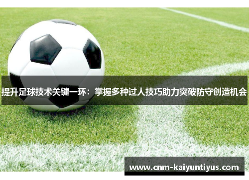 提升足球技术关键一环：掌握多种过人技巧助力突破防守创造机会