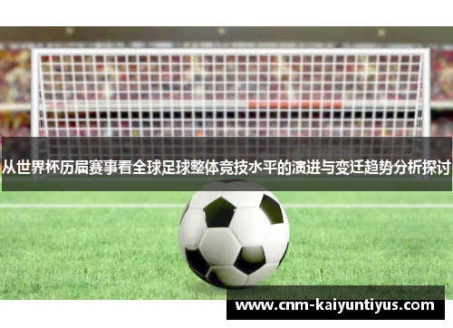 从世界杯历届赛事看全球足球整体竞技水平的演进与变迁趋势分析探讨