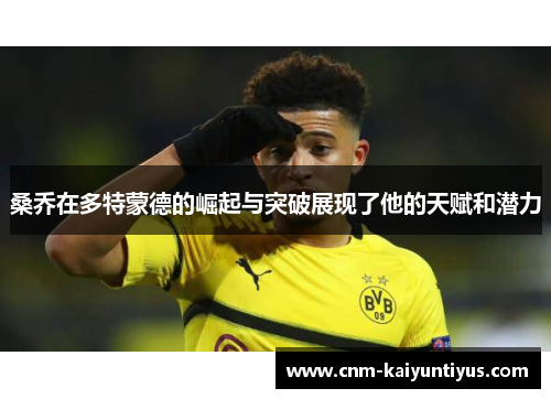 桑乔在多特蒙德的崛起与突破展现了他的天赋和潜力