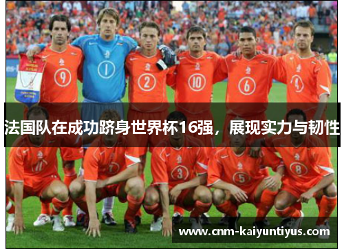 法国队在成功跻身世界杯16强，展现实力与韧性