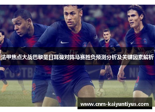 法甲焦点大战巴黎圣日耳曼对阵马赛胜负预测分析及关键因素解析