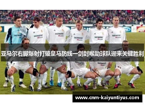 亚马尔右脚爆射打破皇马防线一剑封喉助球队迎来关键胜利 亚马尔右脚爆射打破皇马防线一剑封喉助球队迎来关键胜利