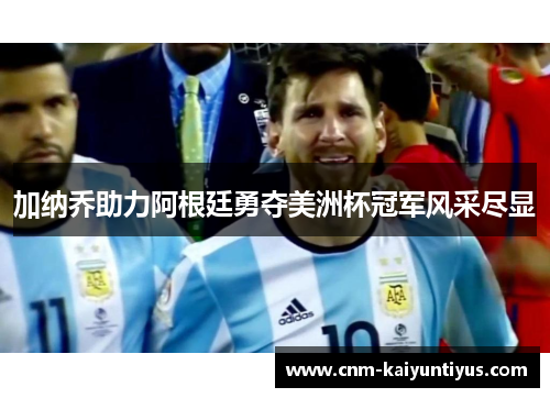 加纳乔助力阿根廷勇夺美洲杯冠军风采尽显 加纳乔助力阿根廷勇夺美洲杯冠军风采尽显