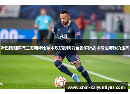 姆巴佩对阵荷兰美洲杯比赛中攻防影响力全景解析战术价值与胜负走向
