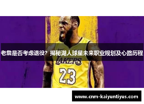 老詹是否考虑退役？揭秘湖人球星未来职业规划及心路历程