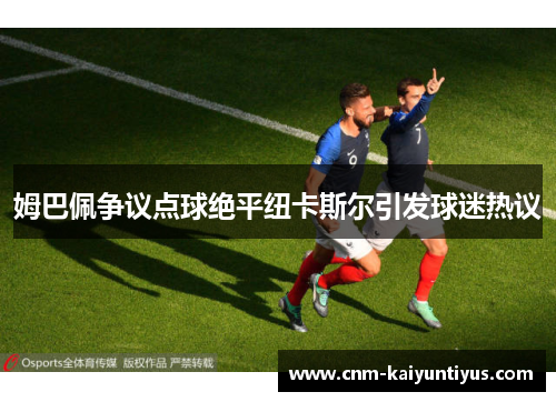 姆巴佩争议点球绝平纽卡斯尔引发球迷热议
